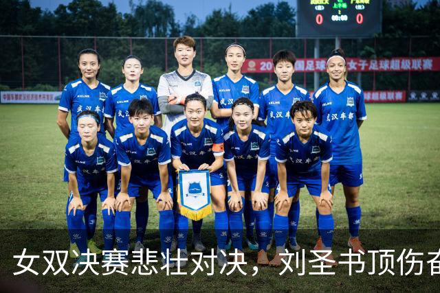 女双决赛悲壮对决，刘圣书顶伤奋战111分钟